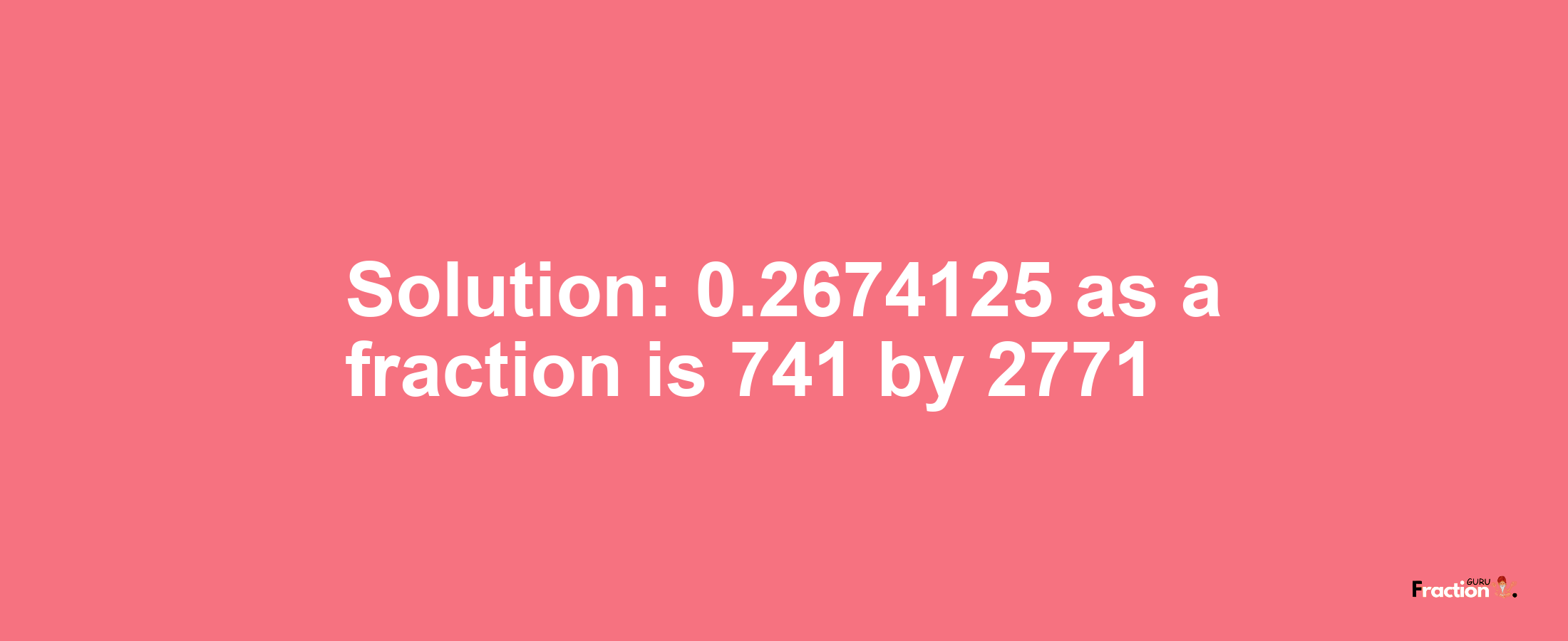 Solution:0.2674125 as a fraction is 741/2771